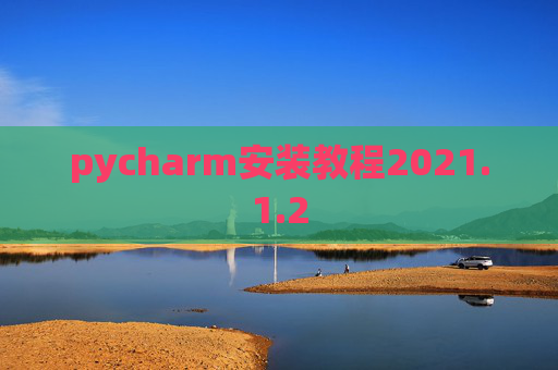 pycharm安装教程2021.1.2 pycharm安装教程2021.1.2